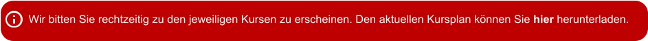 Wir bitten Sie rechtzeitig zu den jeweiligen Kursen zu erscheinen. Den aktuellen Kursplan können Sie hier herunterladen.